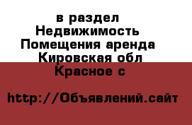  в раздел : Недвижимость » Помещения аренда . Кировская обл.,Красное с.